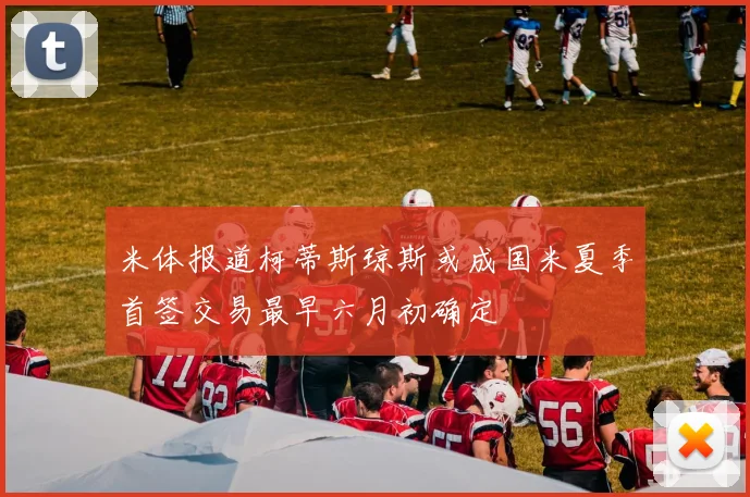 米体报道柯蒂斯琼斯或成国米夏季首签交易最早六月初确定