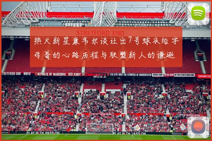 热火新星康韦尔谈让出7号球衣给字母哥的心路历程与联盟新人的谦逊态度