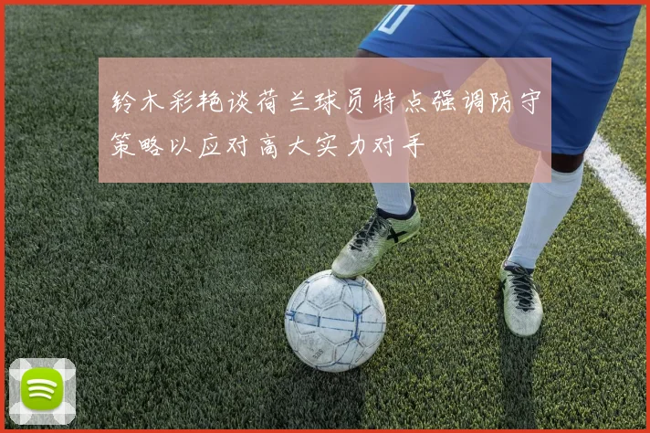 铃木彩艳谈荷兰球员特点强调防守策略以应对高大实力对手