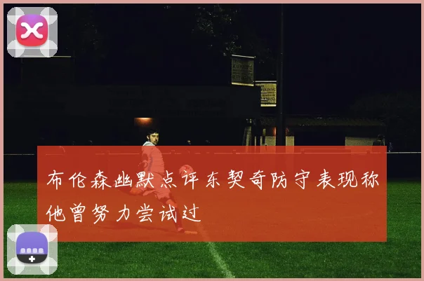 布伦森幽默点评东契奇防守表现称他曾努力尝试过