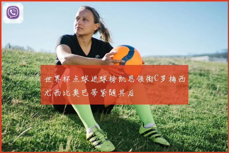 世界杯点球进球榜凯恩领衔C罗梅西尤西比奥巴蒂紧随其后