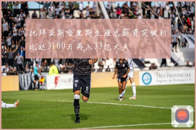 托拜亚斯哈里斯生涯总薪资突破科比达3100万再入33亿大关